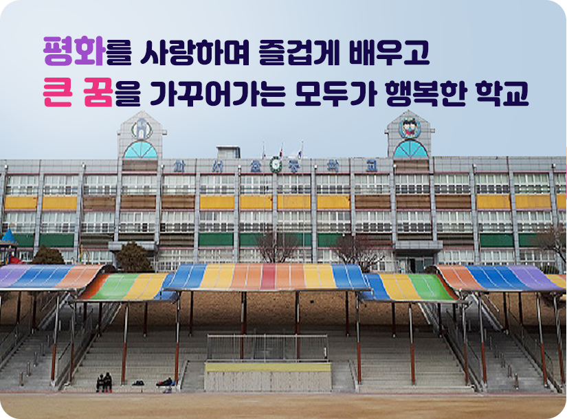 평화를 사랑하며 즐겁게 배우고 큰 꿈을 가꾸어가는 모두가 행복한 학교						